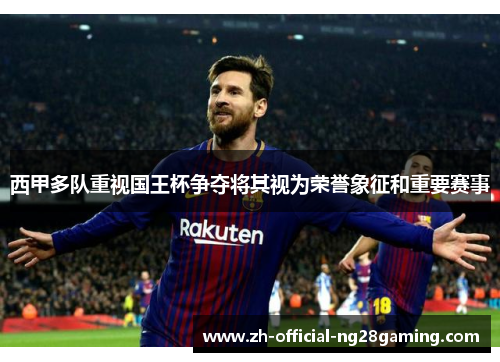 西甲多队重视国王杯争夺将其视为荣誉象征和重要赛事