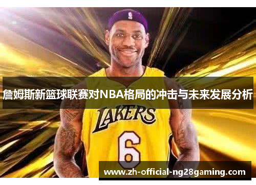 詹姆斯新篮球联赛对NBA格局的冲击与未来发展分析