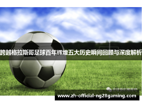 跨越格拉斯哥足球百年辉煌五大历史瞬间回顾与深度解析