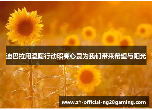 迪巴拉用温暖行动照亮心灵为我们带来希望与阳光