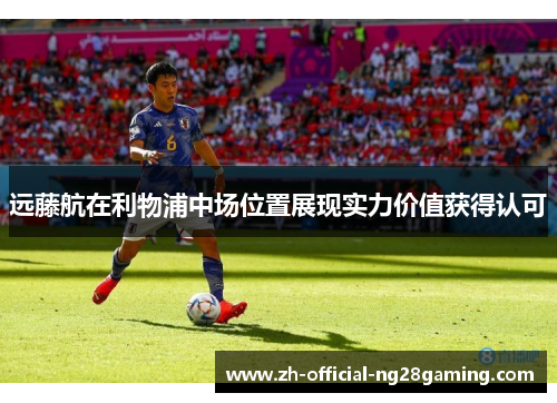 远藤航在利物浦中场位置展现实力价值获得认可