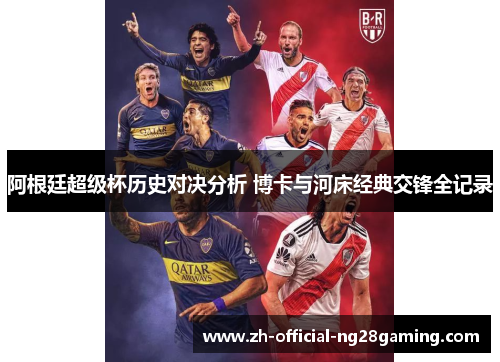阿根廷超级杯历史对决分析 博卡与河床经典交锋全记录