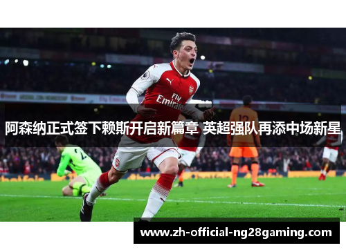 阿森纳正式签下赖斯开启新篇章 英超强队再添中场新星