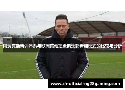 阿贾克斯青训体系与欧洲其他顶级俱乐部青训模式的比较与分析 阿贾克斯青训体系与欧洲其他顶级俱乐部青训模式的比较与分析