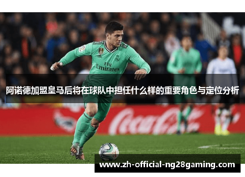 阿诺德加盟皇马后将在球队中担任什么样的重要角色与定位分析