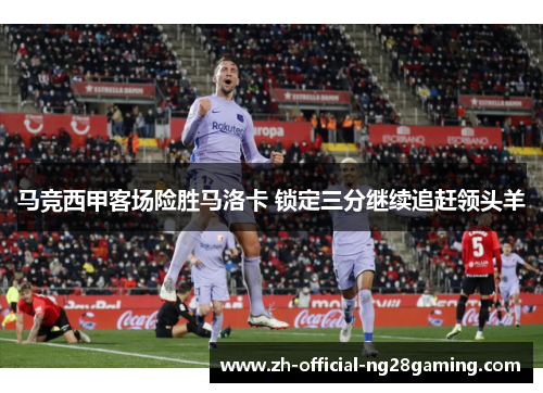 马竞西甲客场险胜马洛卡 锁定三分继续追赶领头羊