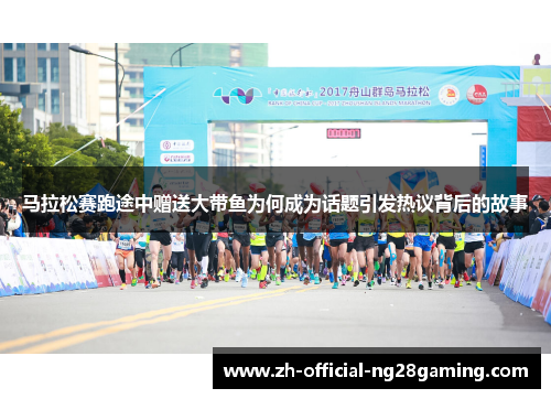 马拉松赛跑途中赠送大带鱼为何成为话题引发热议背后的故事 马拉松赛跑途中赠送大带鱼为何成为话题引发热议背后的故事