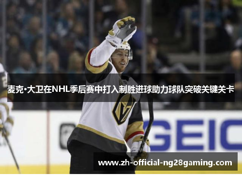 麦克·大卫在NHL季后赛中打入制胜进球助力球队突破关键关卡 麦克·大卫在NHL季后赛中打入制胜进球助力球队突破关键关卡