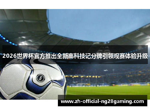 2026世界杯官方推出全新高科技记分牌引领观赛体验升级 2026世界杯官方推出全新高科技记分牌引领观赛体验升级