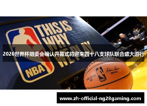 2026世界杯组委会确认开幕式将迎来四十八支球队联合盛大游行