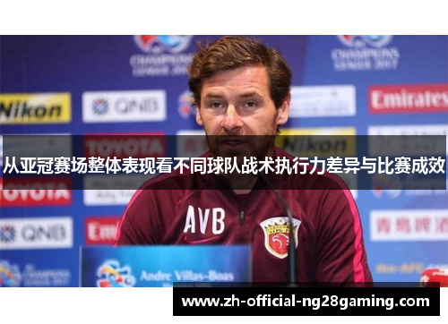 从亚冠赛场整体表现看不同球队战术执行力差异与比赛成效 从亚冠赛场整体表现看不同球队战术执行力差异与比赛成效
