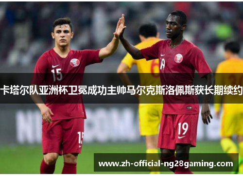 卡塔尔队亚洲杯卫冕成功主帅马尔克斯洛佩斯获长期续约 卡塔尔队亚洲杯卫冕成功主帅马尔克斯洛佩斯获长期续约