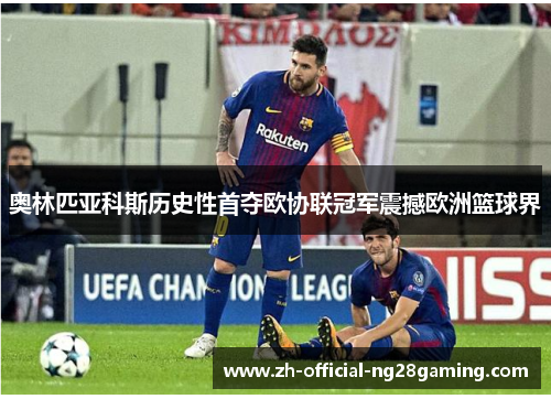 奥林匹亚科斯历史性首夺欧协联冠军震撼欧洲篮球界 奥林匹亚科斯历史性首夺欧协联冠军震撼欧洲篮球界
