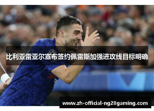 比利亚雷亚尔宣布签约佩雷斯加强进攻线目标明确