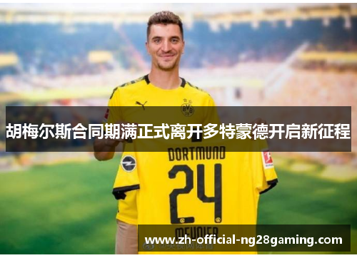 胡梅尔斯合同期满正式离开多特蒙德开启新征程 胡梅尔斯合同期满正式离开多特蒙德开启新征程