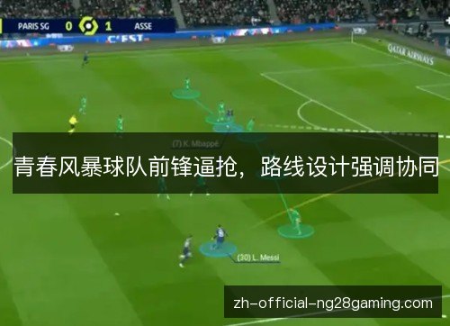 青春风暴球队前锋逼抢，路线设计强调协同